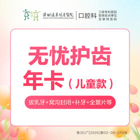 儿童无忧护齿年卡（主要包含：补牙1颗+全景片1次+窝沟封闭1颗+乳牙拔除一颗等）-远东罗湖总院--3A楼口腔科