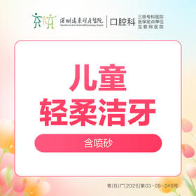 【春季特惠】儿童/青少年轻柔洁牙洗牙套餐（去除牙菌斑，色素沉着）-远东罗湖总院--3A楼口腔科