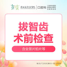 【春季特惠】智齿拔除术前检查套餐（主要包含：全景片拍片、全口口腔检查+智齿拔除方案设计）-不含挂号诊查费-远东罗湖院区--3A楼口腔科