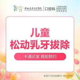 【春季特惠】儿童乳牙轻松拔牙（龋齿/双排牙/乳牙滞留/残根）不含麻药-远东罗湖总院--3A楼口腔科