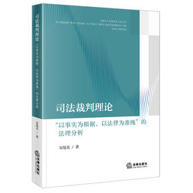 司法裁判理论：“以事实为根据，以法律为准绳”的法理分析  宋旭光著  法律出版社