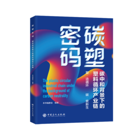 碳塑密码：碳中和背景下的塑料循环产业链 从全球到中国、从政策到技术、从现状到未来，层层递进，旨在为读者提供全面而深入的行业洞察