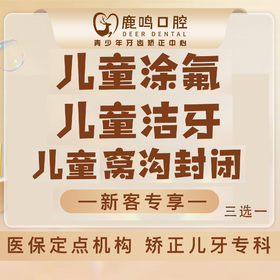 【好邻福利】鹿鸣口腔·儿童口腔护理套餐 体验卡三选一