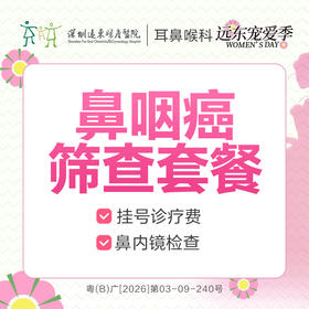【327直播专享】鼻咽癌筛查套餐-远东罗湖院区-2F耳鼻喉科