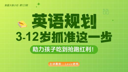 3-12岁抓准这一步，助力孩子吃到抢跑红利【鱼圈大咖小灶·第123期】 商品图0