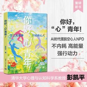 你好，＂心＂青年！   清华积极心理学教授彭凯平  AI时代摆脱空心人NPD 不内耗 高能量