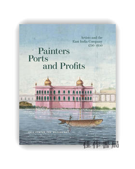 Painters  Ports  and Profits: Artists and the East India Company  1750-1850 / 画家、港口与利润：艺术家与东印度公司，175