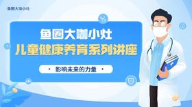 【鱼圈大咖小灶】儿童大健康系列讲座合集