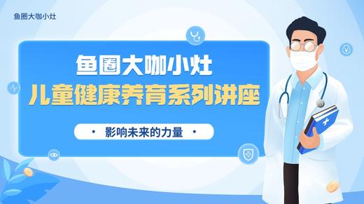 【鱼圈大咖小灶】儿童大健康系列讲座合集 商品图0