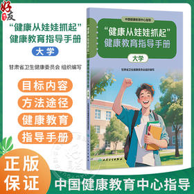 “健康从娃娃抓起”健康教育指导手册（大学）中国健康教育中心指导 甘肃省卫生健康委员会组织编写 9787117393003人民卫生出版社