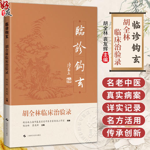 临诊钩玄——胡全林临床治验录 胡全林 袁友辉 主编 本书可供基层医师、青年中医师借鉴病案思路与方药实战经验上海科学技术出版社 商品图0