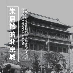 5.15-17 | 朱启钤的北京城| 走进营造学社的创始人朱启钤，关于一场打破皇权旧制的北京城市现代化改造