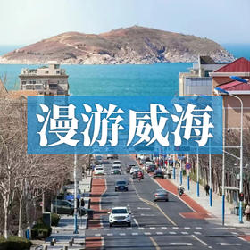 漫游威海 | 在海滨之城享惬意慢生活，尽览千里海岸线！