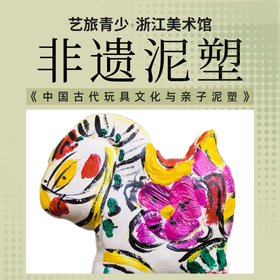 浙江美术馆系列课程【中国古代玩具文化与亲子泥塑】
