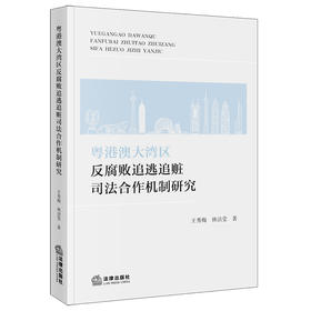 粤港澳大湾区反腐败追逃追赃司法合作机制研究 王秀梅 林洁莹著 法律出版社