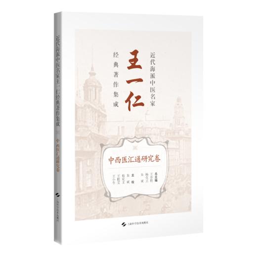 中西医汇通研究卷 近代海派中医名家王一仁经典著作集成 王春艳 杨克卫 朱斌 主编 临床医学 9787547870310上海科学技术出版社 商品图1