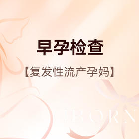 早孕检查（复发性流产），限爱博恩新客孕妈使用，含艾滋病+梅毒+乙肝检测