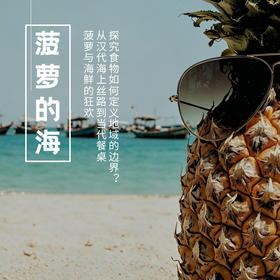 5.7-10 | 菠萝的海 | 菠萝与海鲜的狂欢，从汉代海上丝路到当代餐桌，探究食物如何定义地域的边界？