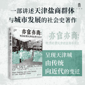 大学问·亦官亦商：明清时期天津的盐商与社会（一部盐商视角下的微观中国近代史，展现地方商人如何塑造一座城市的命运）