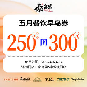 【泰富里5月餐饮早鸟券】250团300元 泰富里6家餐饮通用（使用时间5.6-5.14日）