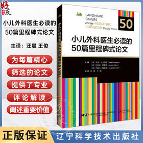 小儿外科医生必读的50篇里程碑式论文 汪晨 王俊 主译 书中收录了新生儿 儿科及胎儿外科领域的重大突破性进展 辽宁科学技术出版社