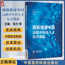 赋能健康中国高职中医药人才培养创新 沈力 沈梦玥 张训浩 主编 系统阐释中医药职业教育的改革路径与创新机制 中国医药科技出版社
