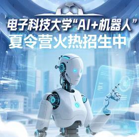 7.18-7.20【3天2晚电子科技大学夏令营】“走进科大，用AI定义未来”，AI理论+实践、亲手打造机器人作品，还可走进电子科技大学博物馆、国家级重点实验室·具身实验室~收获官方认证证书