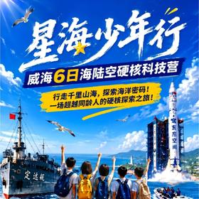7.8/7.29【星海少年行·威海6天5晚海陆空硬核科技夏令营】 东方航天港探秘，火箭车间研学； 登刘公岛定远舰；哈工大（威海校区）研学；爱伦湾海洋牧场出海；成山头观日出；赶海、沙滩篝火晚会……