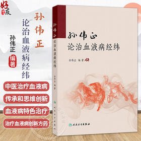 孙伟正论治血液病经纬 孙伟正 对广大中医中西医结合血液病工作者具有启迪思维和指导临床的作用 9787117396936人民卫生出版社