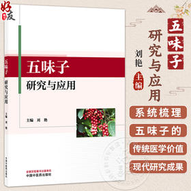 五味子研究与应用 刘艳 主编 本书旨在系统梳理五味子的传统医学价值与现代研究成果 9787524703716 中国中医药出版社