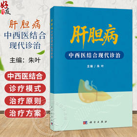 肝胆病中西医结合现代诊治 朱叶 主编 本书以循证医学为基础 系统阐述肝胆疾病的中西医结合诊疗策略 9787030826084 科学出版社