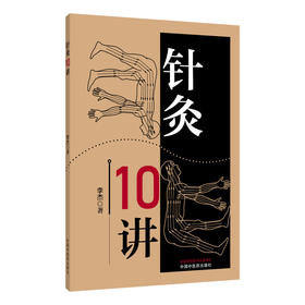 针灸10讲 李杰 著 本书共10讲 可归纳为5个方面 理论溯源 规律梳理 机制探析 临床应用 习针之道 9787524705048中国中医药出版社