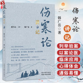 伤寒论讲记 韩广岳 著 对中医经典《伤寒论》398条条文进行了逐条、逐句、逐字的全面系统、通俗易懂的解读  中国中医药出版社