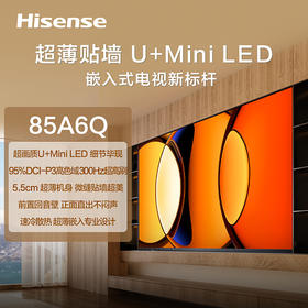 海信 电视机 85A6Q 85寸 液晶彩电 高分区超画质U+MiniLED 300Hz系统级高刷 95%DCI-P3广色域 双频Wi-Fi 4GB+64GB 满血HDMI2.1 一级能效