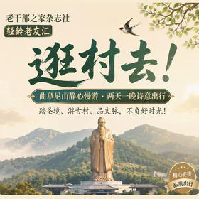 老干部之家杂志社 轻龄老友汇  逛村去！（尼山圣境+鲁源村）
