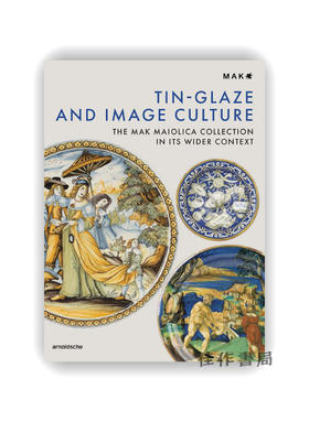 Tin-Glaze and Image Culture: The MAK Maiolica Collection in its Wider Context / 锡釉彩绘与图像文化：MAK马约利卡收藏的