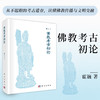 佛教考古初论 霍巍 9787030708557 商品缩略图0