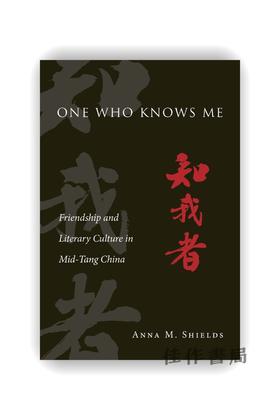One Who Knows Me: Friendship and Literary Culture in Mid-Tang China / 知我者：中唐时期文人间的友谊与文学