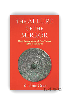 【现货】The Allure of the Mirror: Mass Consumption of Fine Things in the Han Empire / 铜镜的魅力：汉代“好物”的大众消费