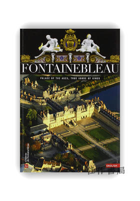 【法文原版】Fontainebleau: True Abode Of Kings  Palace Of The Ages / 枫丹白露：真正的国王居所，时代的宫殿
