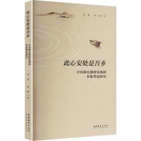 此心安处是吾乡: 中国移民题材电视剧形象塑造研究（以移民题材剧人物群像探寻迁徙叙事的家国情怀与时代精神）