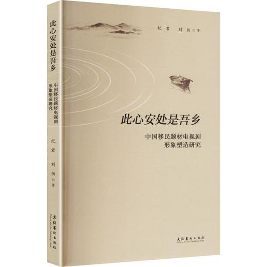 此心安处是吾乡: 中国移民题材电视剧形象塑造研究（以移民题材剧人物群像探寻迁徙叙事的家国情怀与时代精神） 商品图0