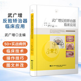武广增反牙合矫治器临床应用 武广增 50+实战病例 手把手带你避坑 从矫治器的制作工艺步骤到临床操作技术精要 辽宁科学技术出版社