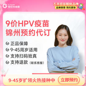 【9-45周岁优先排队】辽宁锦州9价HPV疫苗|预计1-2个月