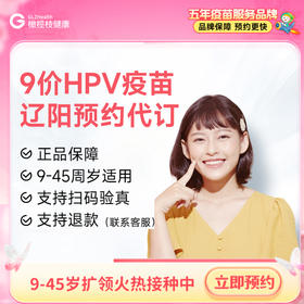 【9-45周岁优先排队】辽宁辽阳9价HPV疫苗|预计1-2个月