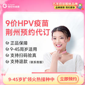 【现货】湖北荆州9价HPV疫苗（9-45周岁预售中）